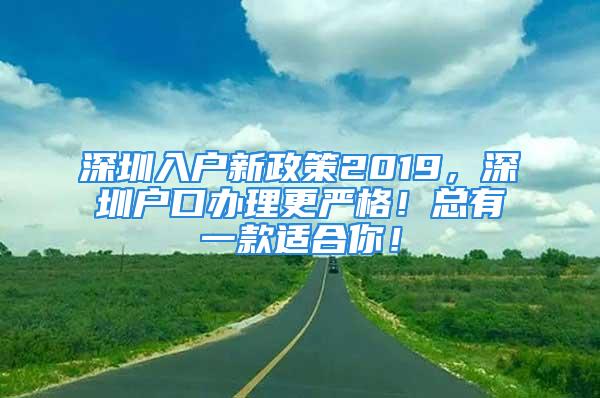 深圳入戶新政策2019，深圳戶口辦理更嚴格！總有一款適合你！