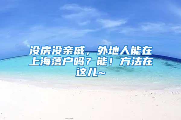 沒房沒親戚，外地人能在上海落戶嗎？能！方法在這兒~