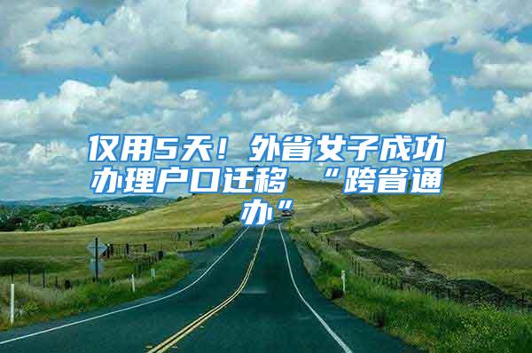 僅用5天！外省女子成功辦理戶口遷移 “跨省通辦”