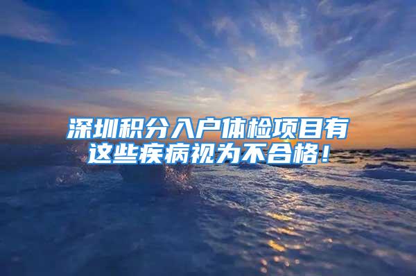 深圳積分入戶體檢項目有這些疾病視為不合格！