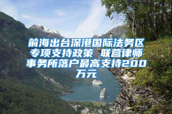 前海出臺深港國際法務區專項支持政策 聯營律師事務所落戶最高支持200萬元