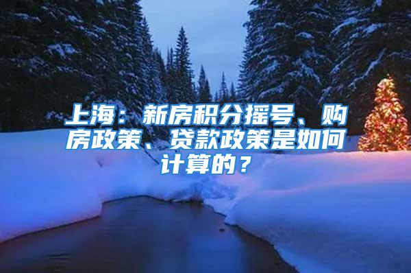 上海：新房積分搖號、購房政策、貸款政策是如何計算的？