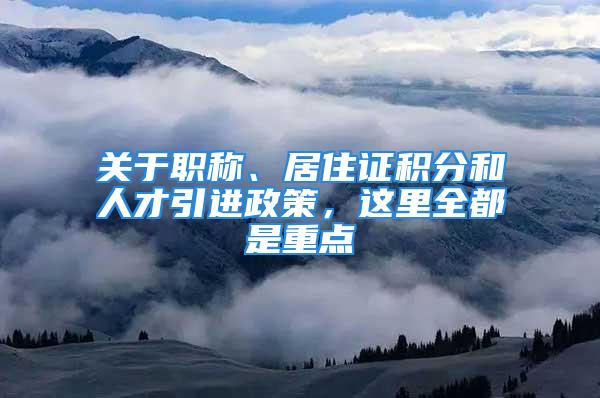 關于職稱、居住證積分和人才引進政策，這里全都是重點→