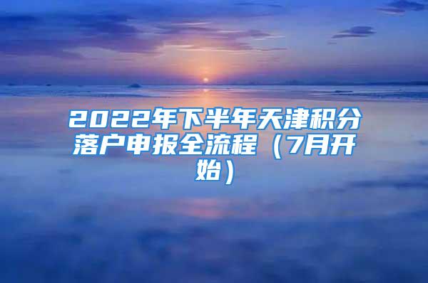 2022年下半年天津積分落戶申報全流程（7月開始）