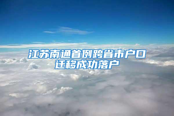 江蘇南通首例跨省市戶口遷移成功落戶