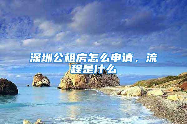 深圳公租房怎么申請，流程是什么