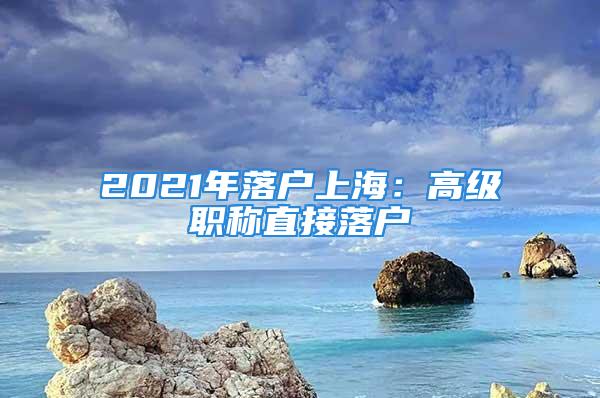 2021年落戶上海：高級職稱直接落戶