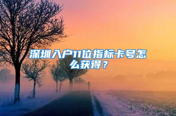 深圳入戶11位指標卡號怎么獲得？