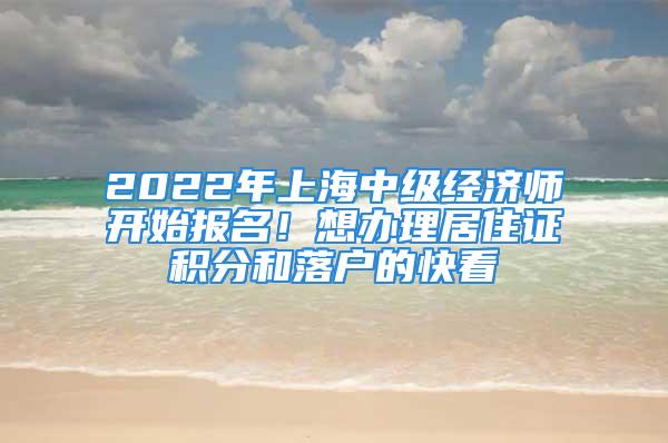 2022年上海中級經濟師開始報名！想辦理居住證積分和落戶的快看