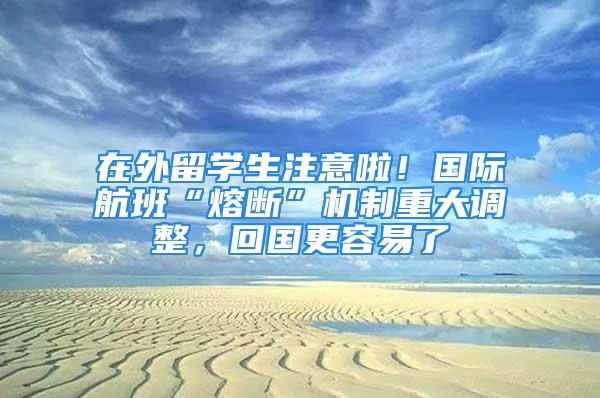 在外留學生注意啦！國際航班“熔斷”機制重大調整，回國更容易了