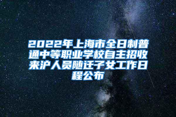 2022年上海市全日制普通中等職業學校自主招收來滬人員隨遷子女工作日程公布