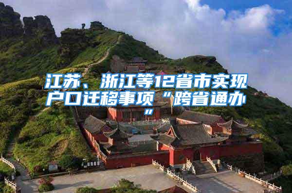 江蘇、浙江等12省市實現戶口遷移事項“跨省通辦”