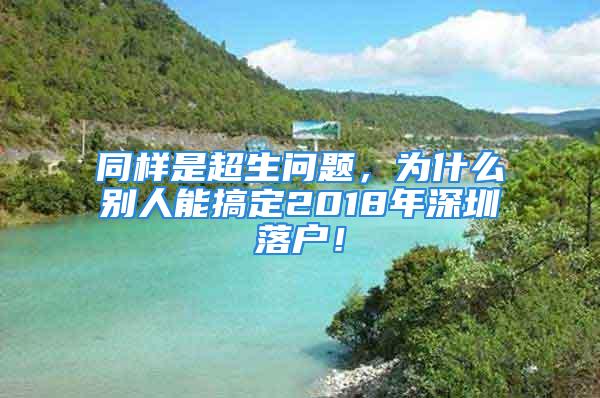 同樣是超生問題，為什么別人能搞定2018年深圳落戶！