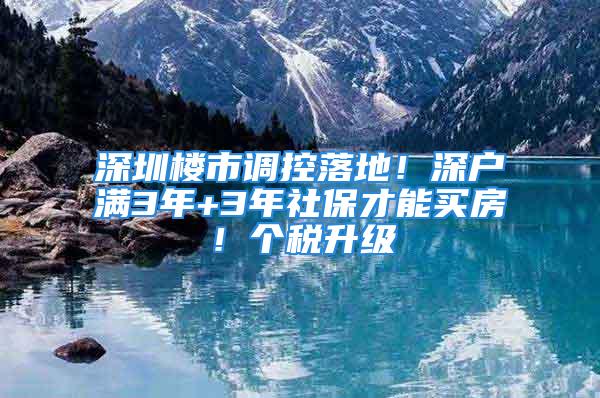 深圳樓市調控落地！深戶滿3年+3年社保才能買房！個稅升級