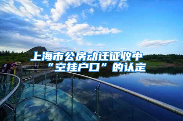 上海市公房動遷征收中“空掛戶口”的認定