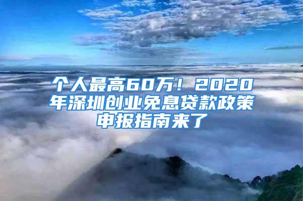 個人最高60萬！2020年深圳創業免息貸款政策申報指南來了