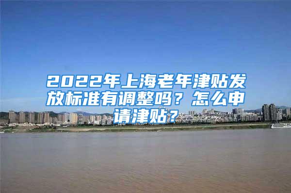 2022年上海老年津貼發放標準有調整嗎？怎么申請津貼？