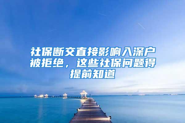 社保斷交直接影響入深戶被拒絕，這些社保問題得提前知道