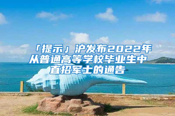 「提示」滬發布2022年從普通高等學校畢業生中直招軍士的通告