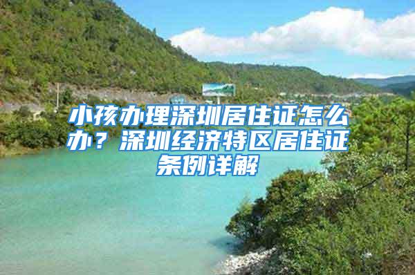 小孩辦理深圳居住證怎么辦？深圳經濟特區居住證條例詳解