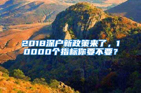 2018深戶新政策來了，10000個指標你要不要？