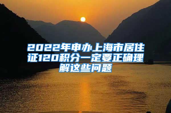 2022年申辦上海市居住證120積分一定要正確理解這些問題