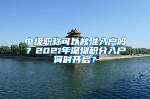 中級職稱可以核準入戶嗎？2021年深圳積分入戶何時開啟？