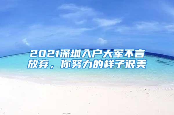 2021深圳入戶大軍不言放棄，你努力的樣子很美