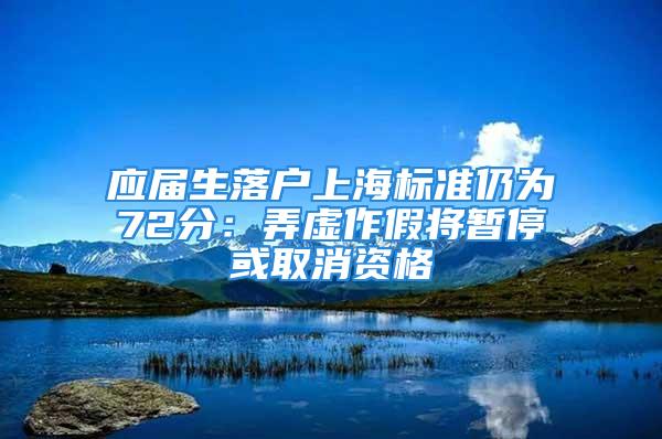 應屆生落戶上海標準仍為72分：弄虛作假將暫?；蛉∠Y格