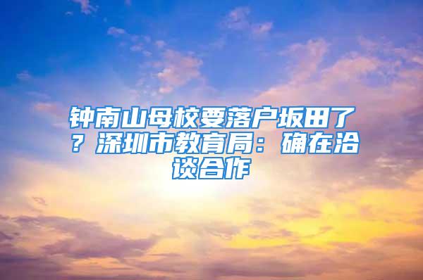 鐘南山母校要落戶坂田了？深圳市教育局：確在洽談合作