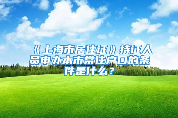 《上海市居住證》持證人員申辦本市常住戶口的條件是什么？