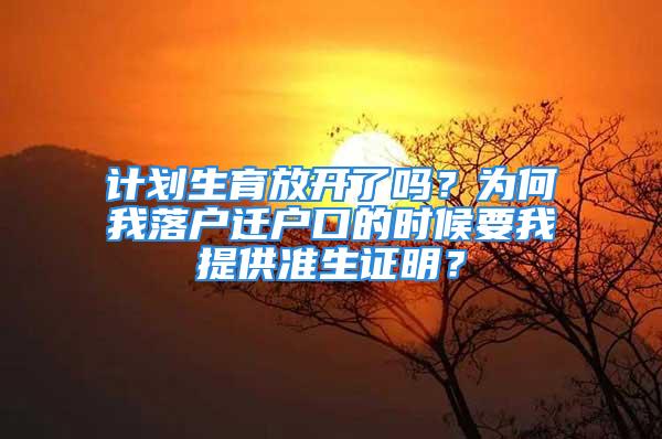 計劃生育放開了嗎？為何我落戶遷戶口的時候要我提供準生證明？