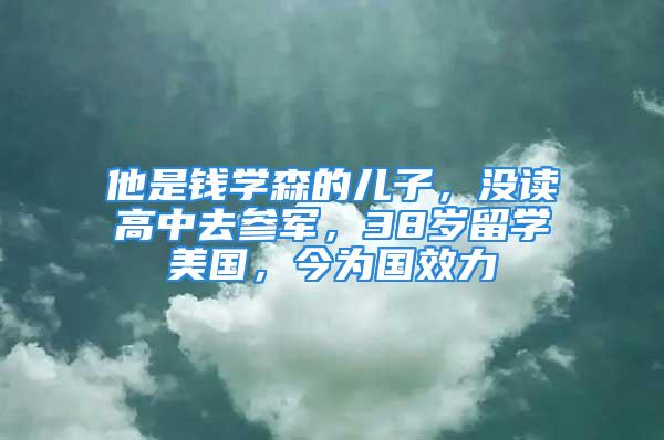 他是錢學森的兒子，沒讀高中去參軍，38歲留學美國，今為國效力