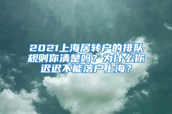 2021上海居轉戶的排隊規則你清楚嗎？為什么你遲遲不能落戶上海？