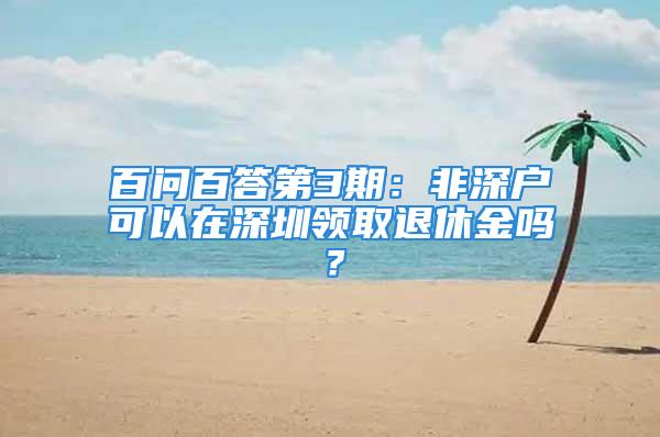 百問百答第3期：非深戶可以在深圳領取退休金嗎？