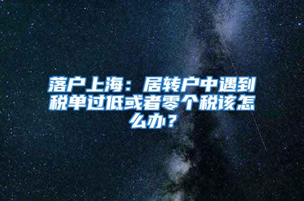 落戶上海：居轉戶中遇到稅單過低或者零個稅該怎么辦？