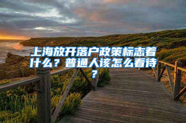 上海放開落戶政策標志著什么？普通人該怎么看待？