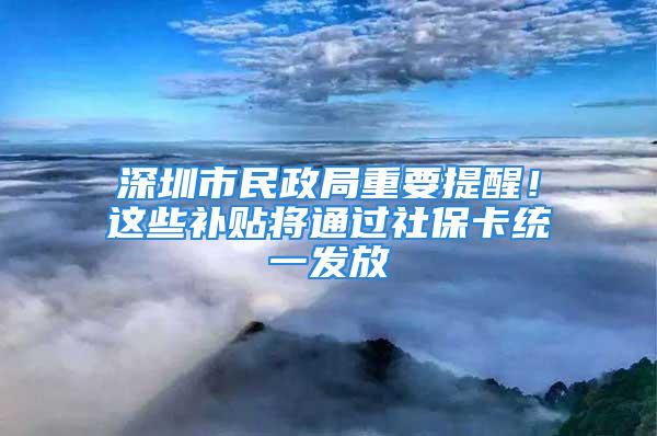 深圳市民政局重要提醒！這些補貼將通過社?？ńy一發放