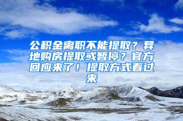 公積金離職不能提??？異地購房提取或暫停？官方回應來了！提取方式看過來