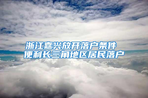 浙江嘉興放開落戶條件 便利長三角地區居民落戶