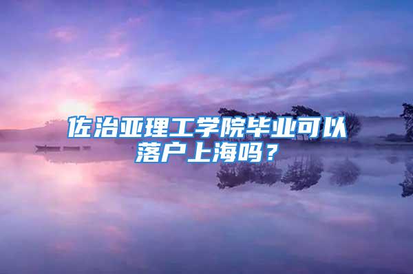 佐治亞理工學院畢業可以落戶上海嗎？