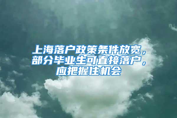 上海落戶政策條件放寬，部分畢業生可直接落戶，應把握住機會