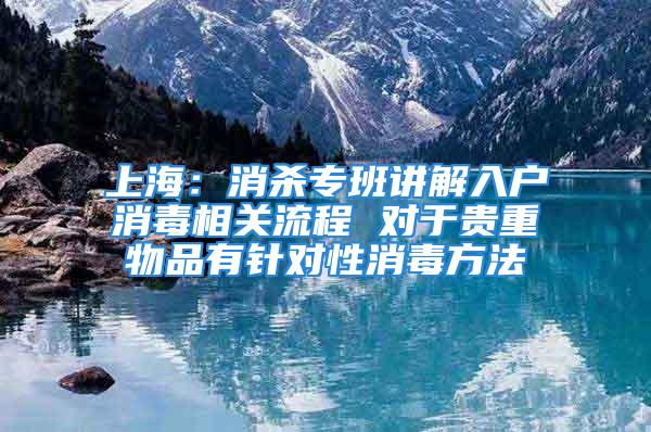 上海：消殺專班講解入戶消毒相關流程 對于貴重物品有針對性消毒方法