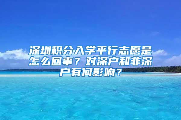 深圳積分入學平行志愿是怎么回事？對深戶和非深戶有何影響？