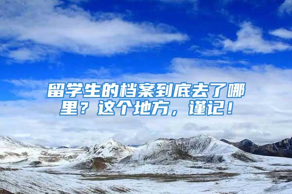 留學生的檔案到底去了哪里？這個地方，謹記！