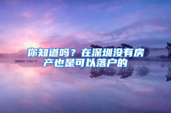 你知道嗎？在深圳沒有房產也是可以落戶的