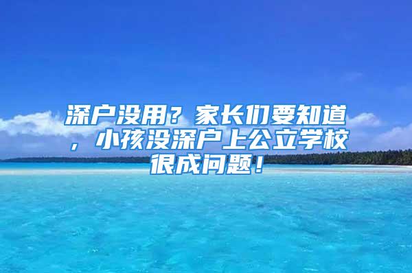 深戶沒用？家長們要知道，小孩沒深戶上公立學校很成問題！