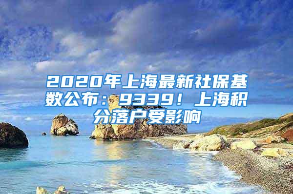 2020年上海最新社?；鶖倒迹?339！上海積分落戶受影響