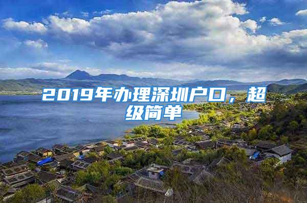 2019年辦理深圳戶口，超級簡單