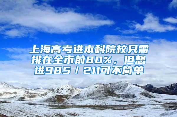 上海高考進本科院校只需排在全市前80%，但想進985／211可不簡單